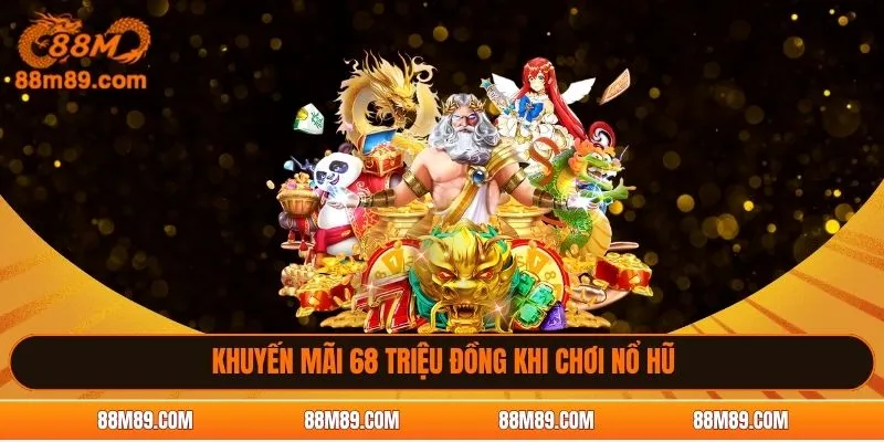 Khuyến mãi 68 triệu đồng khi chơi nổ hũ